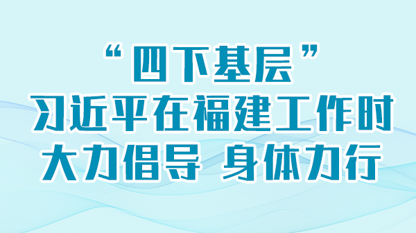 学习举行时丨“四下下层”，，，，，，，习近平在福建事情时鼎力大举提倡 身体力行
