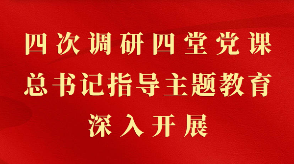 第一视察｜四次调研四堂党课，，，，，，，总书记指导主题教育深入开展